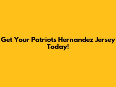 Get Your Patriots Hernandez Jersey Today!