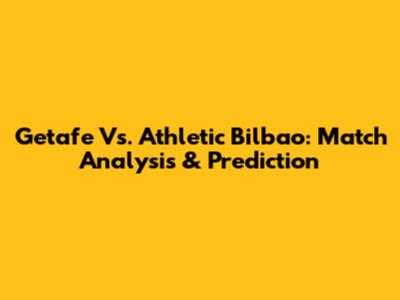 Getafe Vs. Athletic Bilbao: Match Analysis & Prediction