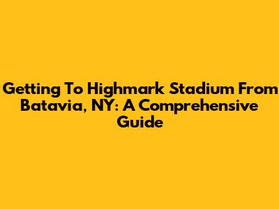 Getting To Highmark Stadium From Batavia, NY: A Comprehensive Guide