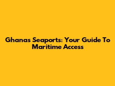 Ghana's Seaports: Your Guide To Maritime Access