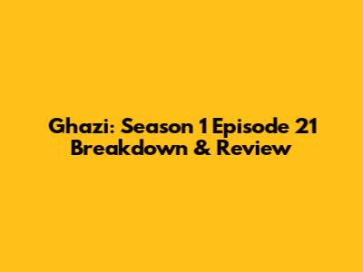 Ghazi: Season 1 Episode 21 Breakdown & Review