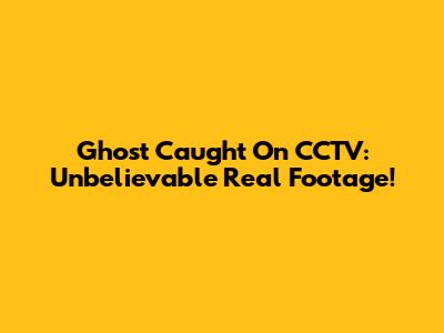 Ghost Caught On CCTV: Unbelievable Real Footage!