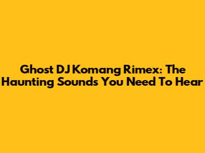 Ghost DJ Komang Rimex: The Haunting Sounds You Need To Hear