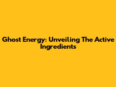 Ghost Energy: Unveiling The Active Ingredients