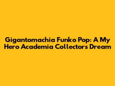 Gigantomachia Funko Pop: A My Hero Academia Collector's Dream