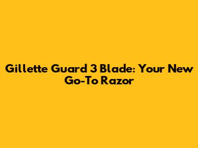 Gillette Guard 3 Blade: Your New Go-To Razor
