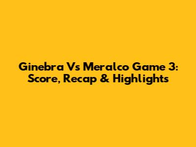 Ginebra Vs Meralco Game 3: Score, Recap & Highlights