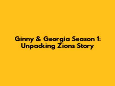 Ginny & Georgia Season 1: Unpacking Zion's Story