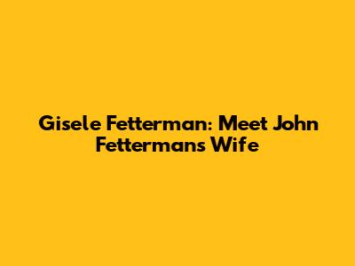 Gisele Fetterman: Meet John Fetterman's Wife