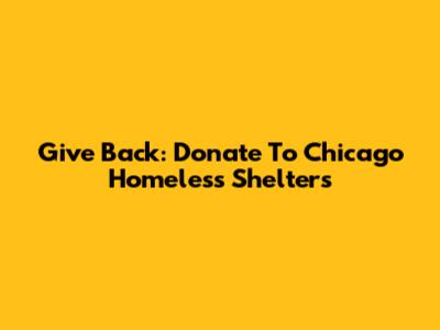 Give Back: Donate To Chicago Homeless Shelters