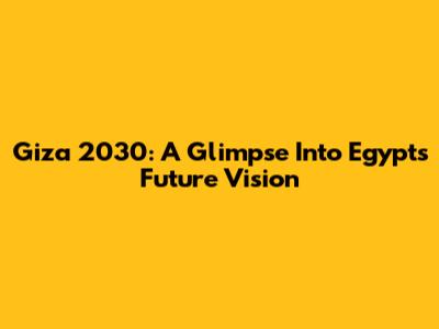 Giza 2030: A Glimpse Into Egypt's Future Vision