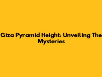Giza Pyramid Height: Unveiling The Mysteries