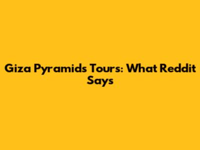 Giza Pyramids Tours: What Reddit Says