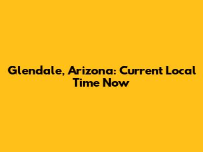 Glendale, Arizona: Current Local Time Now