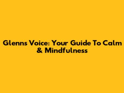 Glenn's Voice: Your Guide To Calm & Mindfulness