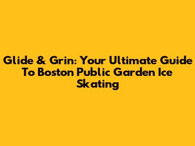 Glide & Grin: Your Ultimate Guide To Boston Public Garden Ice Skating