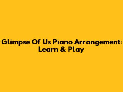 Glimpse Of Us Piano Arrangement: Learn & Play