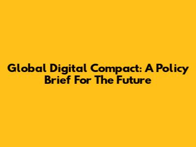 Global Digital Compact: A Policy Brief For The Future