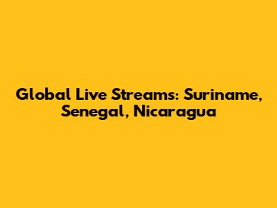 Global Live Streams: Suriname, Senegal, Nicaragua