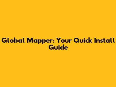 Global Mapper: Your Quick Install Guide