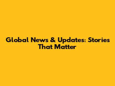 Global News & Updates: Stories That Matter