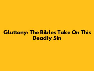 Gluttony: The Bible's Take On This Deadly Sin