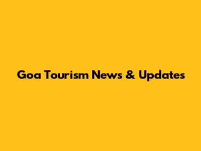 Goa Tourism News & Updates