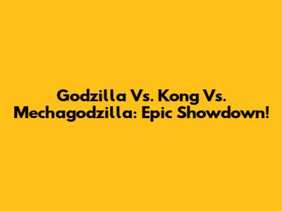 Godzilla Vs. Kong Vs. Mechagodzilla: Epic Showdown!