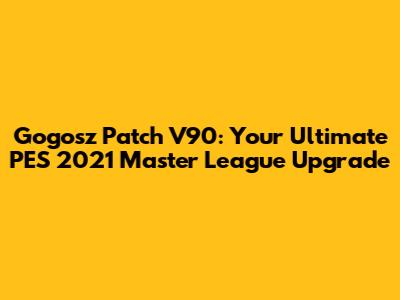 Gogosz Patch V90: Your Ultimate PES 2021 Master League Upgrade