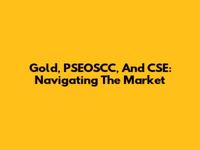 Gold, PSEOSCC, And CSE: Navigating The Market