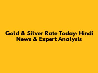 Gold & Silver Rate Today: Hindi News & Expert Analysis