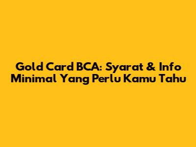 Gold Card BCA: Syarat & Info Minimal Yang Perlu Kamu Tahu