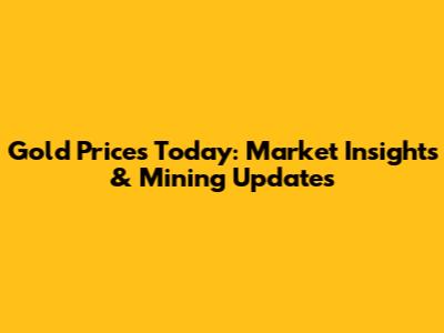 Gold Prices Today: Market Insights & Mining Updates