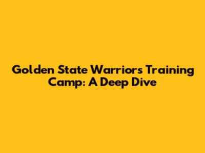 Golden State Warriors Training Camp: A Deep Dive
