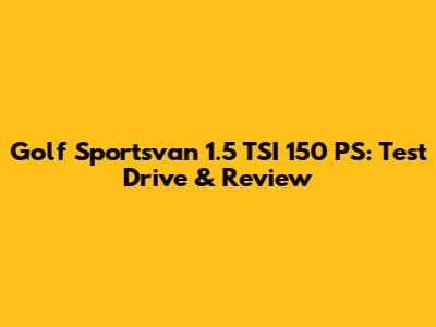 Golf Sportsvan 1.5 TSI 150 PS: Test Drive & Review
