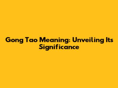 Gong Tao Meaning: Unveiling Its Significance