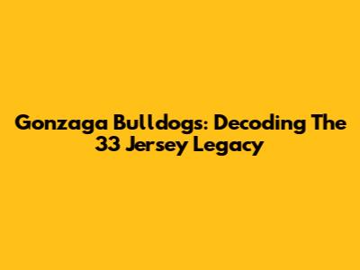 Gonzaga Bulldogs: Decoding The 33 Jersey Legacy