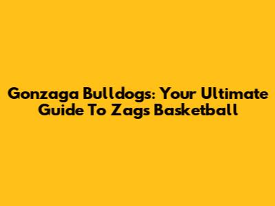 Gonzaga Bulldogs: Your Ultimate Guide To Zags Basketball