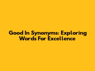 Good In Synonyms: Exploring Words For Excellence