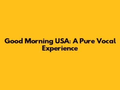 Good Morning USA: A Pure Vocal Experience