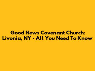 Good News Covenant Church: Livonia, NY - All You Need To Know