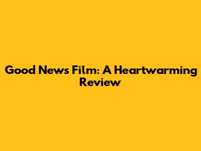 Good News Film: A Heartwarming Review