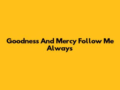 Goodness And Mercy Follow Me Always