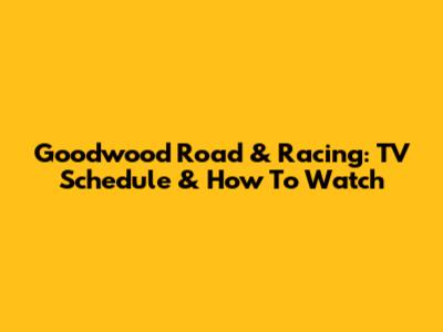 Goodwood Road & Racing: TV Schedule & How To Watch