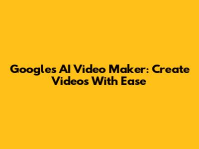 Google's AI Video Maker: Create Videos With Ease