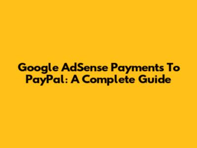 Google AdSense Payments To PayPal: A Complete Guide