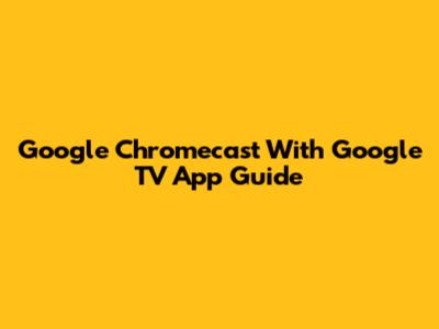 Google Chromecast With Google TV App Guide