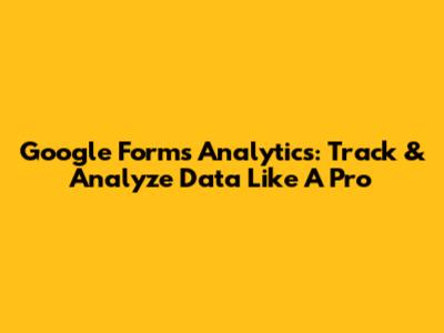 Google Forms Analytics: Track & Analyze Data Like A Pro