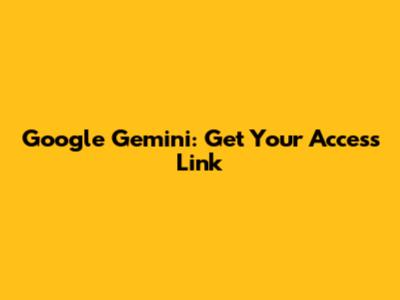 Google Gemini: Get Your Access Link