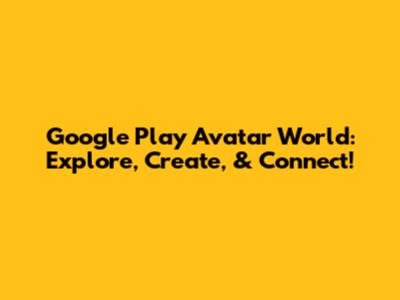 Google Play Avatar World: Explore, Create, & Connect!